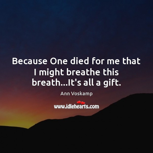 Because One died for me that I might breathe this breath…It’s all a gift. Ann Voskamp Picture Quote