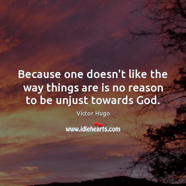 Because one doesn’t like the way things are is no reason to be unjust towards God. Victor Hugo Picture Quote