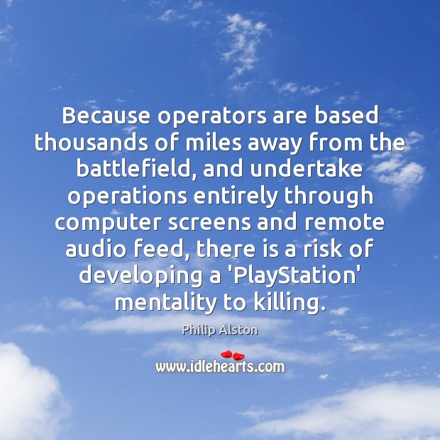 Because operators are based thousands of miles away from the battlefield, and Philip Alston Picture Quote