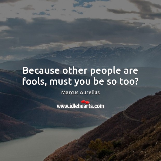 Because other people are fools, must you be so too? Image