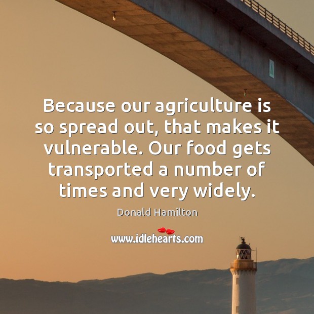 Because our agriculture is so spread out, that makes it vulnerable. Our Agriculture Quotes Image