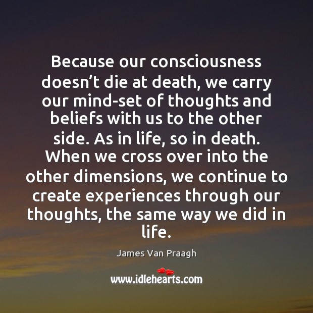 Because our consciousness doesn’t die at death, we carry our mind-set James Van Praagh Picture Quote