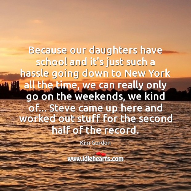 Because our daughters have school and it’s just such a hassle going Kim Gordon Picture Quote