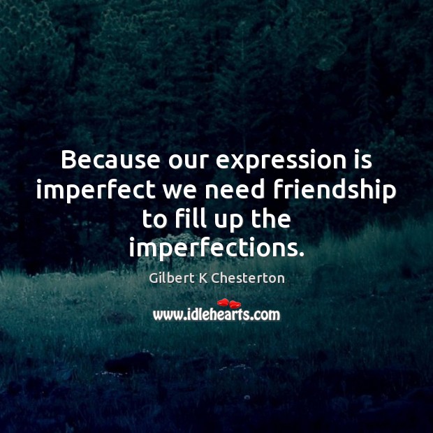 Because our expression is imperfect we need friendship to fill up the imperfections. Image