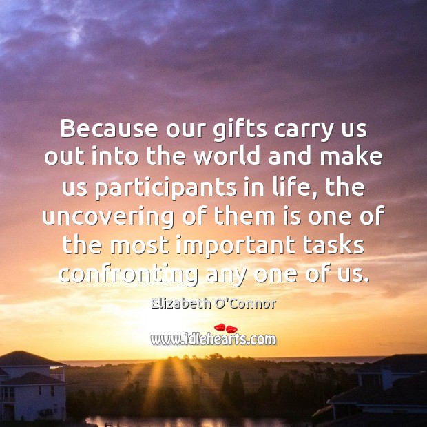 Because our gifts carry us out into the world and make us Elizabeth O’Connor Picture Quote