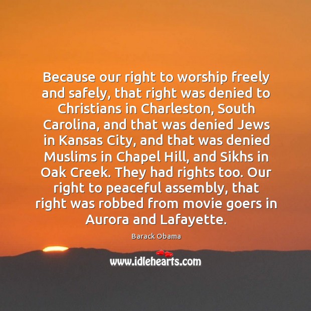 Because our right to worship freely and safely, that right was denied 