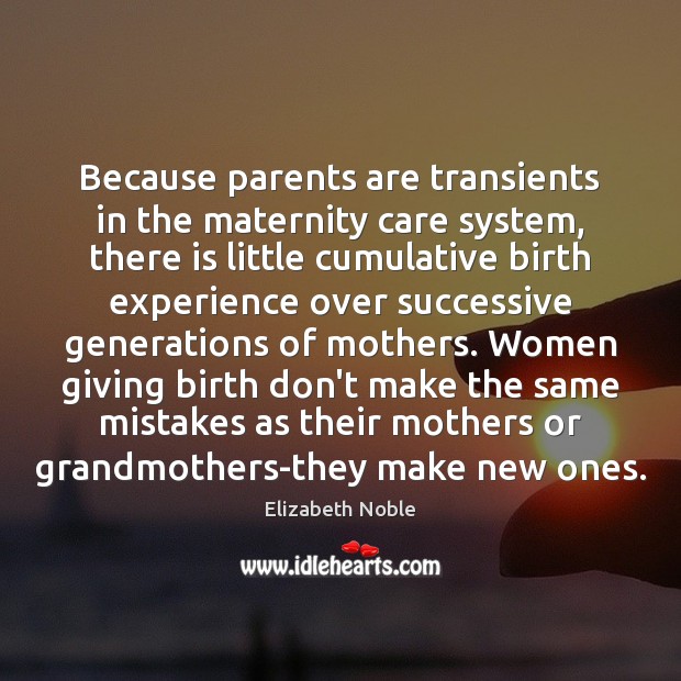 Because parents are transients in the maternity care system, there is little Elizabeth Noble Picture Quote