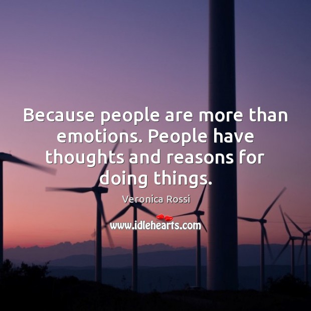 Because people are more than emotions. People have thoughts and reasons for doing things. Image