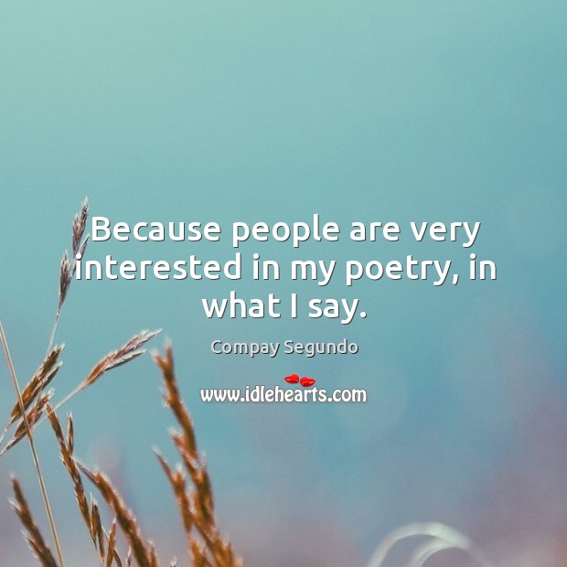Because people are very interested in my poetry, in what I say. Compay Segundo Picture Quote