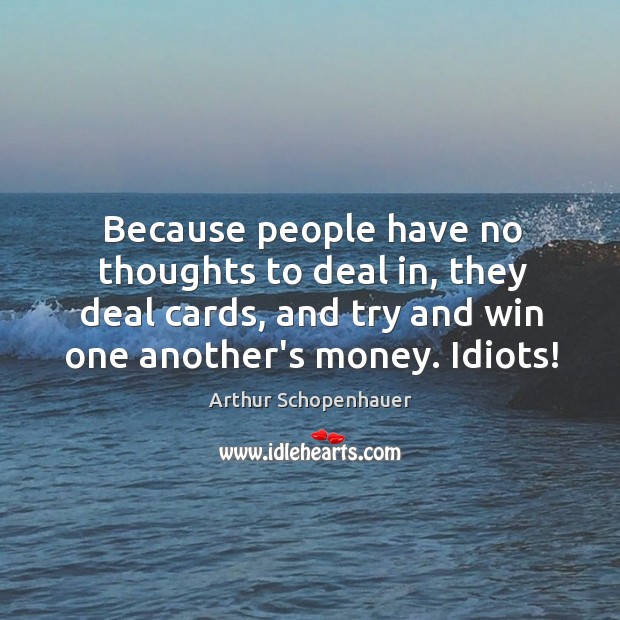 Because people have no thoughts to deal in, they deal cards, and Arthur Schopenhauer Picture Quote