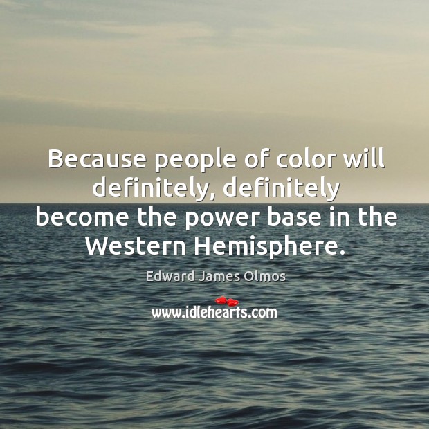 Because people of color will definitely, definitely become the power base in the western hemisphere. Image