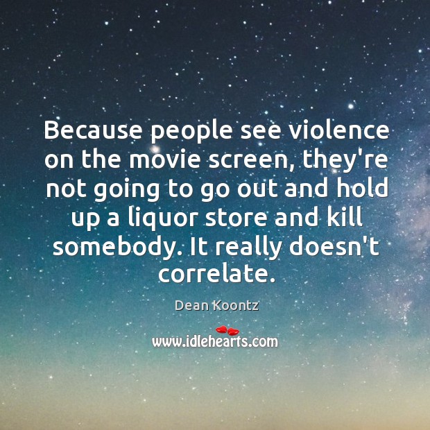Because people see violence on the movie screen, they’re not going to Dean Koontz Picture Quote
