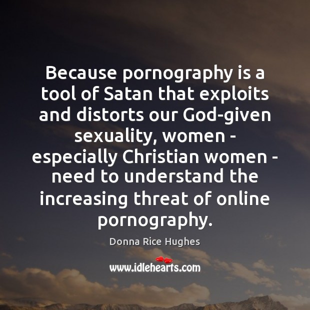 Because pornography is a tool of Satan that exploits and distorts our Donna Rice Hughes Picture Quote