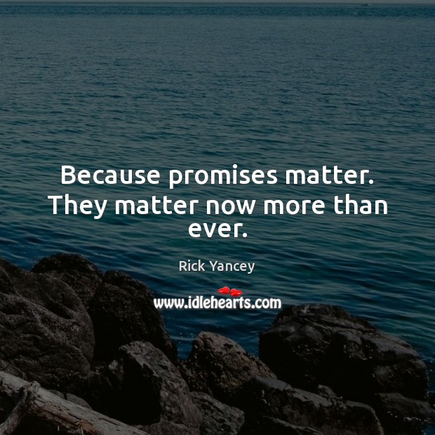 Because promises matter. They matter now more than ever. Rick Yancey Picture Quote