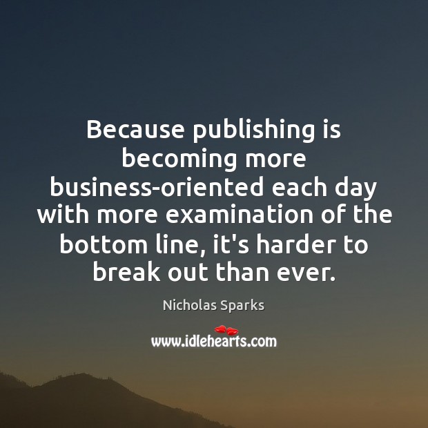 Because publishing is becoming more business-oriented each day with more examination of Nicholas Sparks Picture Quote