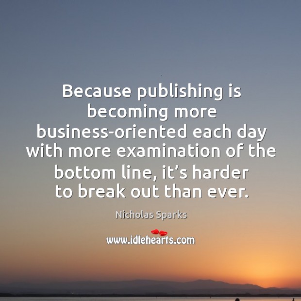 Because publishing is becoming more business-oriented each day with more examination of the bottom line Business Quotes Image