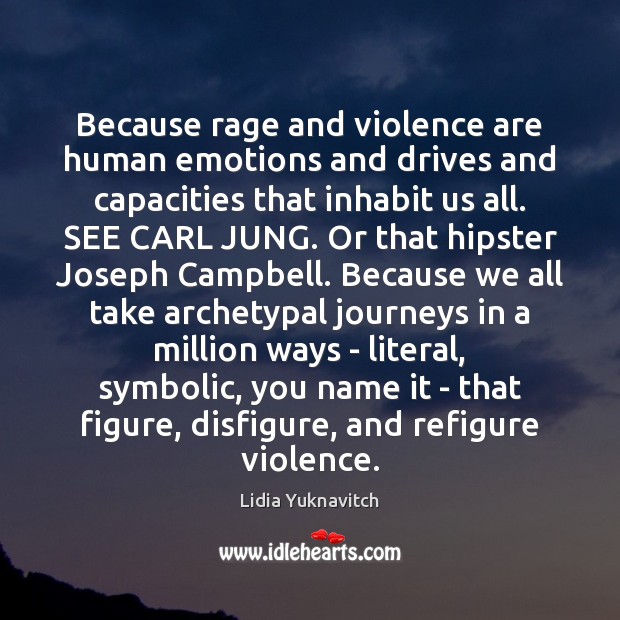 Because rage and violence are human emotions and drives and capacities that Lidia Yuknavitch Picture Quote