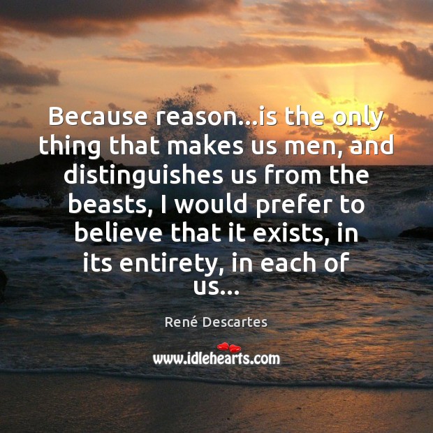 Because reason…is the only thing that makes us men, and distinguishes René Descartes Picture Quote