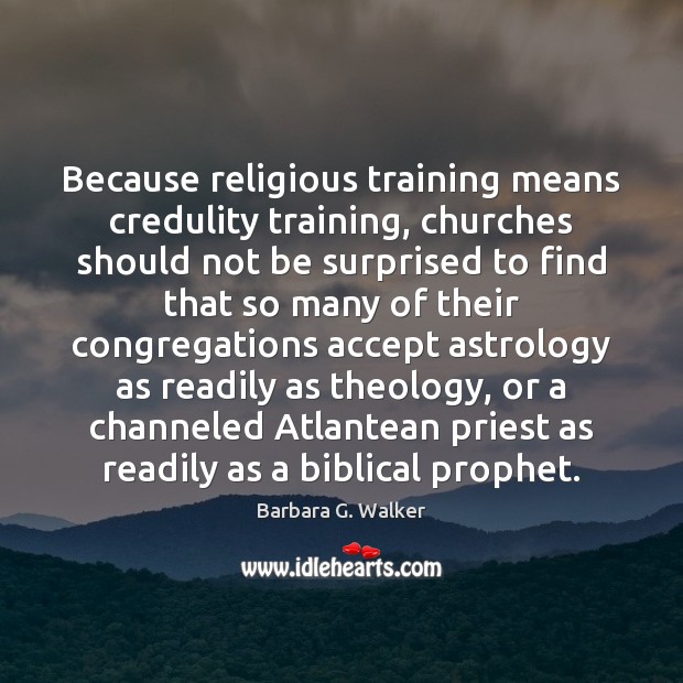 Because religious training means credulity training, churches should not be surprised to Barbara G. Walker Picture Quote