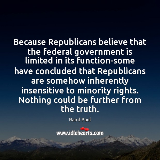 Because Republicans believe that the federal government is limited in its function-some Rand Paul Picture Quote