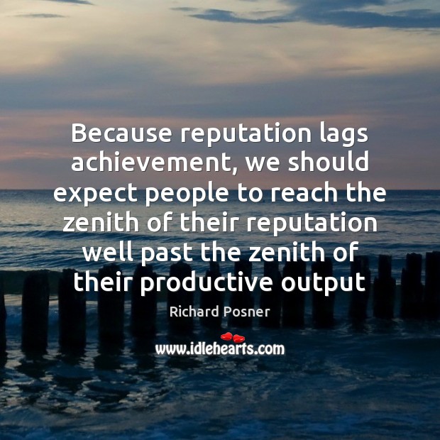 Because reputation lags achievement, we should expect people to reach the zenith Richard Posner Picture Quote