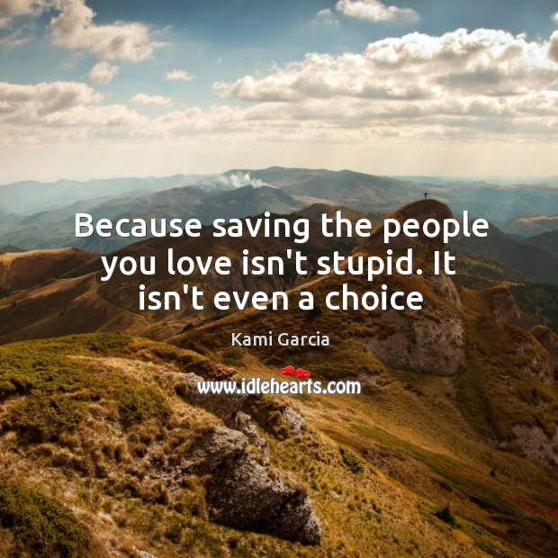 Because saving the people you love isn’t stupid. It isn’t even a choice Image
