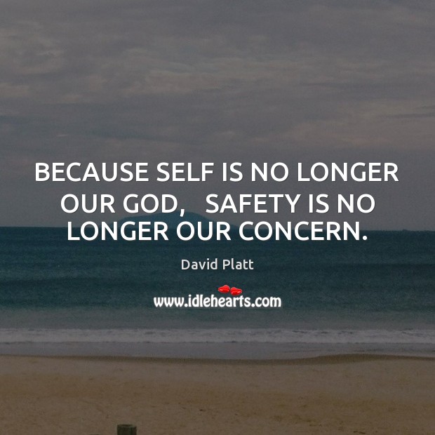 BECAUSE SELF IS NO LONGER OUR GOD,   SAFETY IS NO LONGER OUR CONCERN. Safety Quotes Image