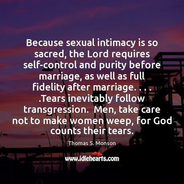 Because sexual intimacy is so sacred, the Lord requires self-control and purity Thomas S. Monson Picture Quote