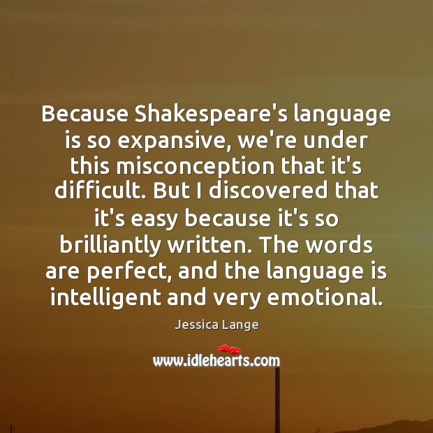 Because Shakespeare’s language is so expansive, we’re under this misconception that it’s Jessica Lange Picture Quote