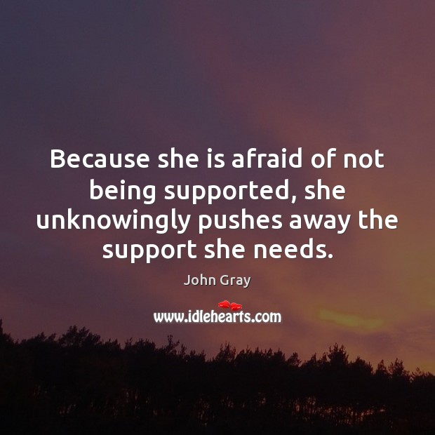 Because she is afraid of not being supported, she unknowingly pushes away John Gray Picture Quote
