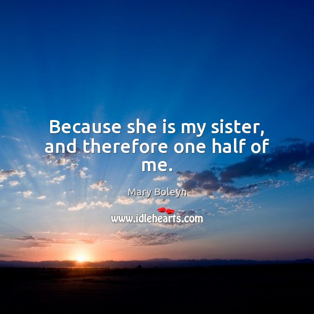 Because she is my sister, and therefore one half of me. Mary Boleyn Picture Quote