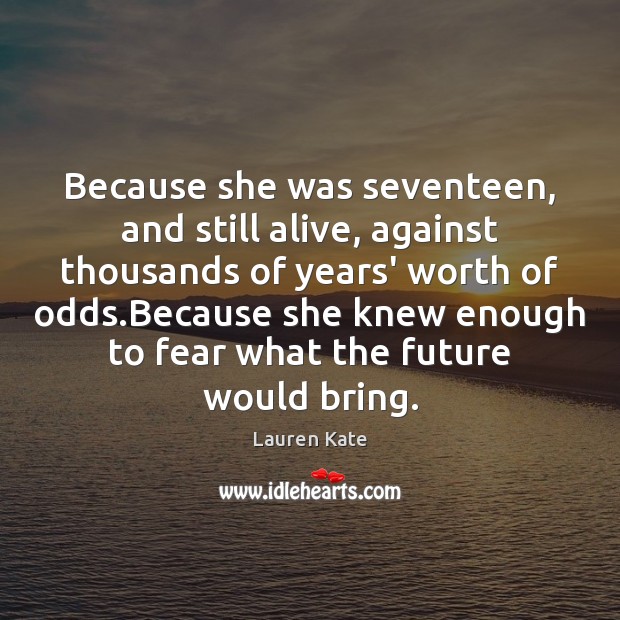 Because she was seventeen, and still alive, against thousands of years’ worth Lauren Kate Picture Quote
