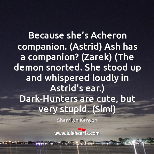 Because she’s Acheron companion. (Astrid) Ash has a companion? (Zarek) (The Image