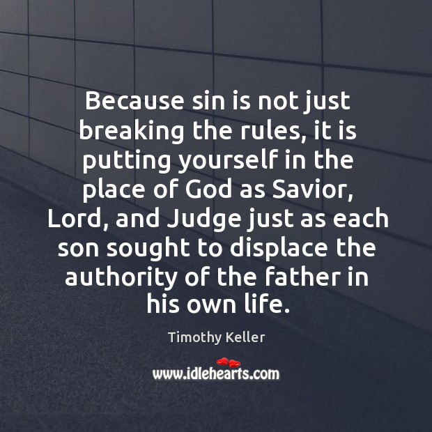 Because sin is not just breaking the rules, it is putting yourself Timothy Keller Picture Quote
