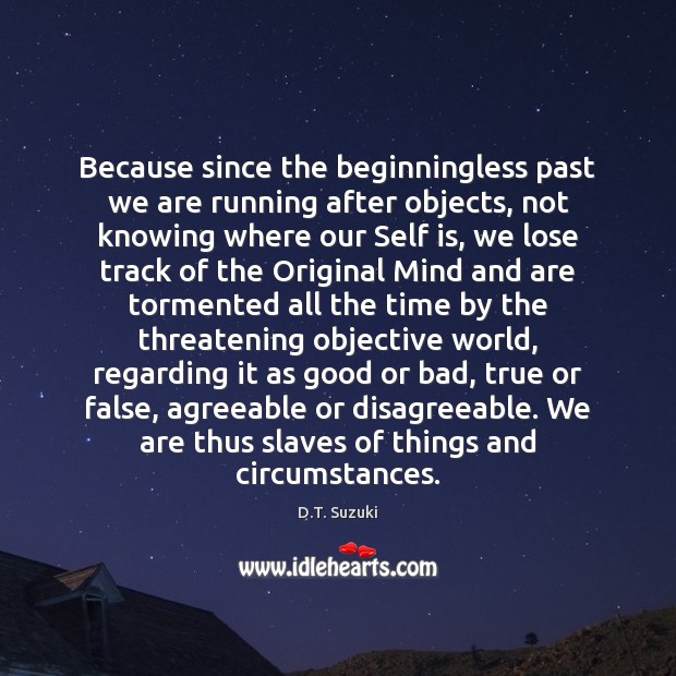 Because since the beginningless past we are running after objects, not knowing D.T. Suzuki Picture Quote