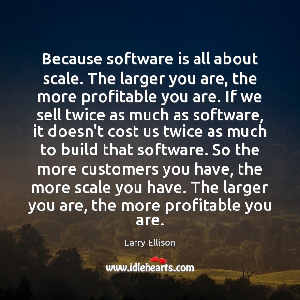 Because software is all about scale. The larger you are, the more Larry Ellison Picture Quote