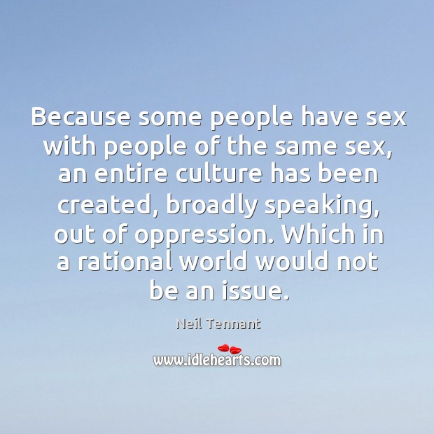 Because some people have sex with people of the same sex, an entire culture Neil Tennant Picture Quote
