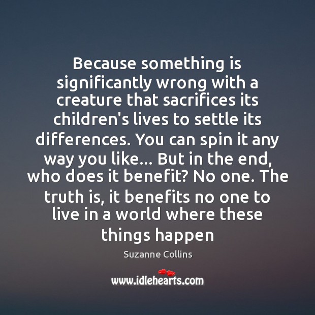 Because something is significantly wrong with a creature that sacrifices its children’s Suzanne Collins Picture Quote