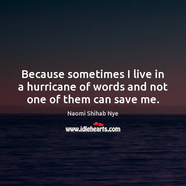Because sometimes I live in a hurricane of words and not one of them can save me. Naomi Shihab Nye Picture Quote