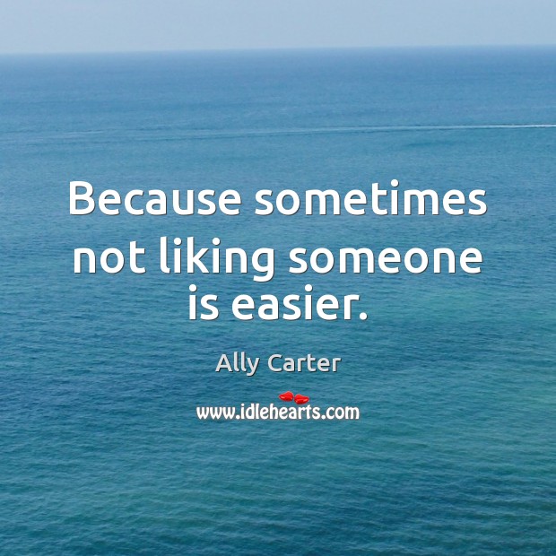 Because sometimes not liking someone is easier. Ally Carter Picture Quote