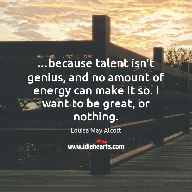 …because talent isn’t genius, and no amount of energy can make it Louisa May Alcott Picture Quote