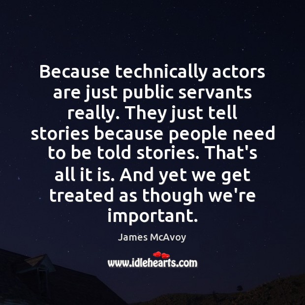 Because technically actors are just public servants really. They just tell stories Image