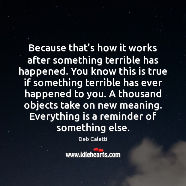Because that’s how it works after something terrible has happened. You Deb Caletti Picture Quote