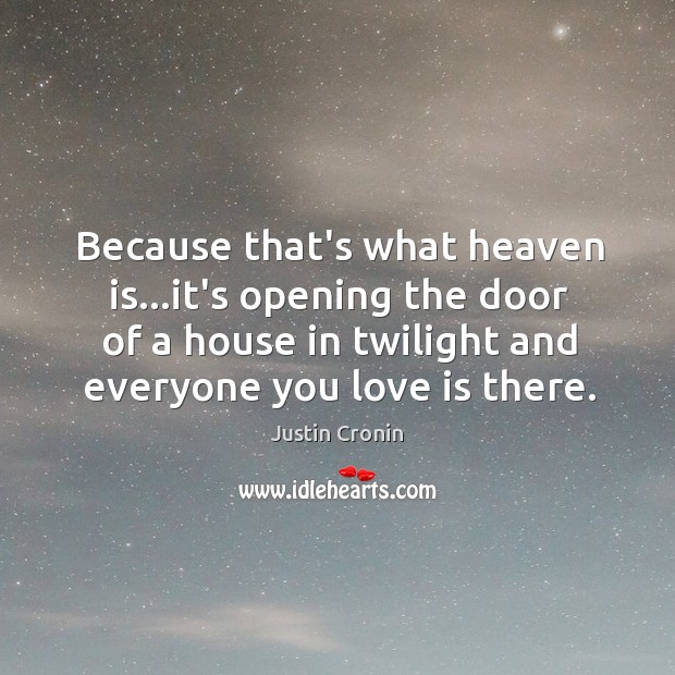 Because that’s what heaven is…it’s opening the door of a house Justin Cronin Picture Quote