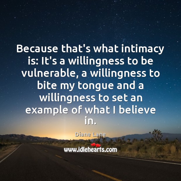 Because that’s what intimacy is: It’s a willingness to be vulnerable, a Diane Lane Picture Quote