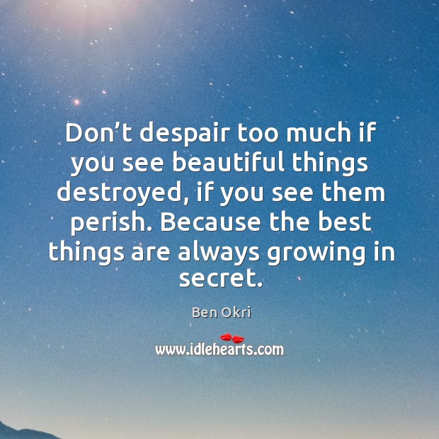 Because the best things are always growing in secret. Ben Okri Picture Quote