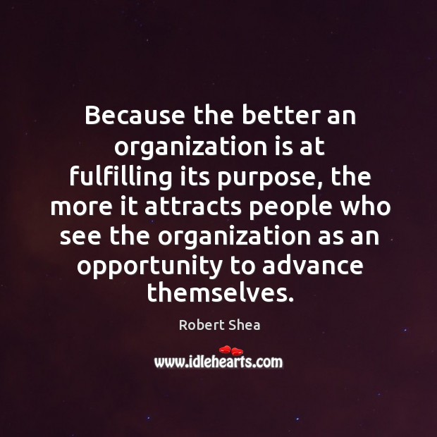 Because the better an organization is at fulfilling its purpose, the more it attracts Image