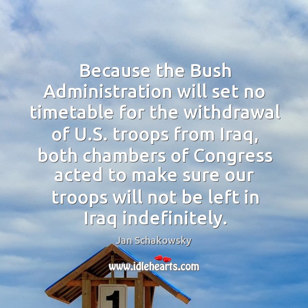 Because the bush administration will set no timetable for the withdrawal of u.s. Jan Schakowsky Picture Quote
