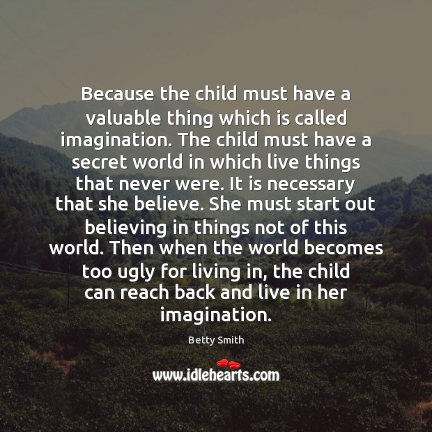 Because the child must have a valuable thing which is called imagination. Betty Smith Picture Quote