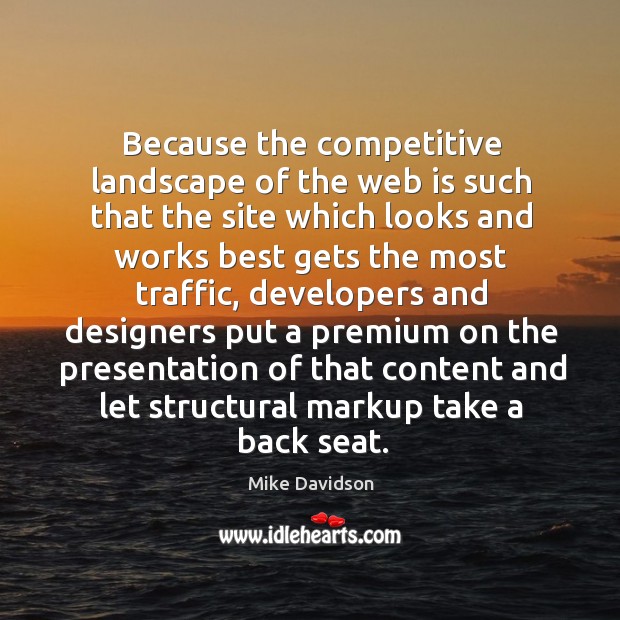 Because the competitive landscape of the web is such that the site which looks and works best gets the most traffic Mike Davidson Picture Quote